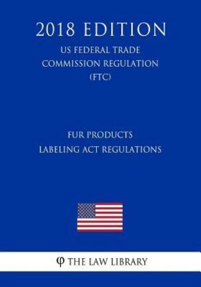 The Law Library · Fur Products Labeling Act Regulations (US Federal Trade Commission Regulation) (FTC) (2018 Edition) (Paperback Book) (2018)