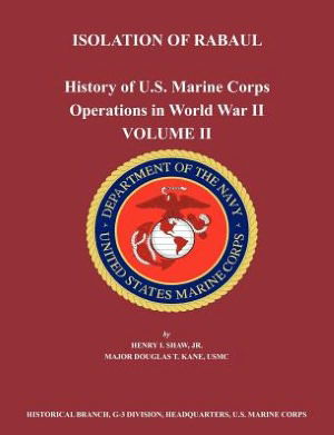 History of U.S. Marine Corps Operations in World War II. Volume II: Isolation of Rabual - Henry I. Shaw - Books - Books Express Publishing - 9781780398785 - July 30, 2012