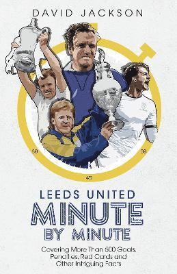 Cover for David Jackson · Leeds United Minute By Minute: Covering More Than 500 Goals, Penalties, Red Cards and Other Intriguing Facts (Hardcover bog) (2021)