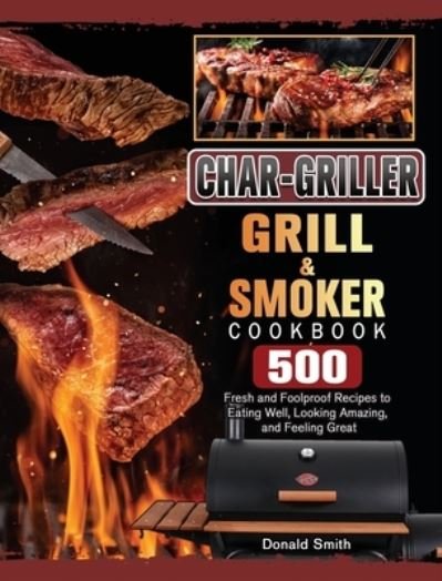 Cover for Donald Smith · Char-Griller Grill &amp; Smoker Cookbook: 500 Fresh and Foolproof Recipes to Eating Well, Looking Amazing, and Feeling Great (Hardcover Book) (2021)