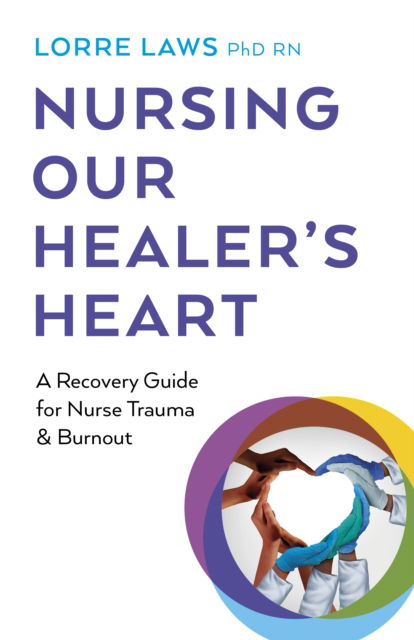 Cover for RN, Lorre Laws, PhD · Nursing Our Healer's Heart: A Recovery Guide for Nurse Trauma &amp; Burnout (Paperback Book) (2024)