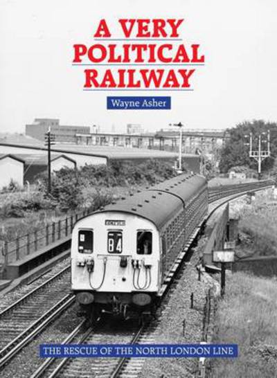 Cover for Wayne Asher · A Very Political Railway: The Rescue of the North London Line (Hardcover Book) (2014)