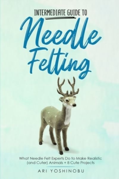 Intermediate Guide to Needle Felting - Ari Yoshinobu - Bücher - CraftMills Publishing LLC - 9781951035785 - 15. Dezember 2020