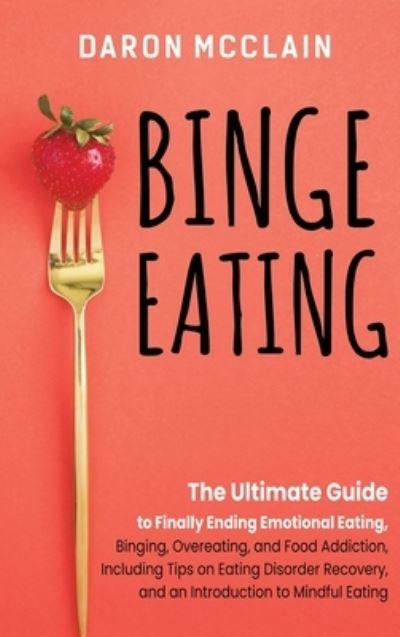 Cover for Daron McClain · Binge Eating: The Ultimate Guide to Finally Ending Emotional Eating, Bingeing, Overeating, and Food Addiction, Including Tips on Eating Disorder Recovery, and an Introduction to Mindful Eating (Hardcover Book) (2020)