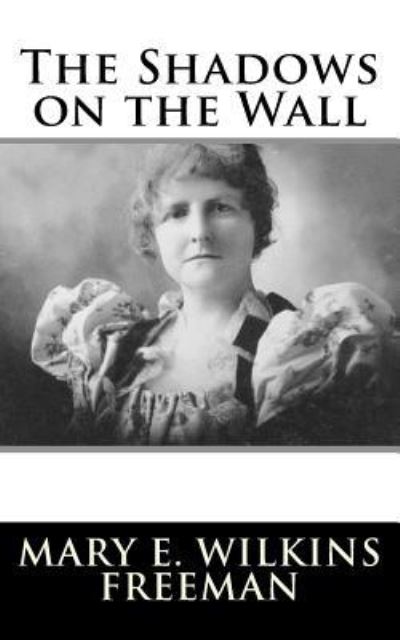 The Shadows on the Wall - Mary Eleanor Wilkins Freeman - Książki - Createspace Independent Publishing Platf - 9781981157785 - 26 listopada 2017