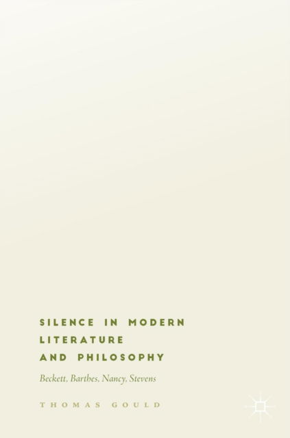 Silence in Modern Literature and Philosophy: Beckett, Barthes, Nancy, Stevens - Thomas Gould - Bøker - Springer International Publishing AG - 9783319934785 - 24. juli 2018