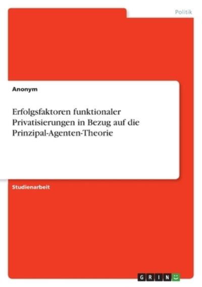 Erfolgsfaktoren funktionaler Privatisierungen in Bezug auf die Prinzipal-Agenten-Theorie - Anonym - Books - Grin Verlag - 9783346581785 - February 8, 2022