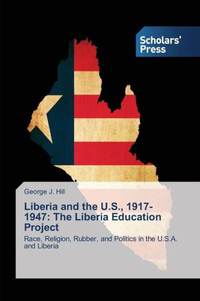 Cover for George J. Hill · Liberia and the U.s., 1917-1947: the Liberia Education Project: Race, Religion, Rubber, and Politics in the U.s.a. and Liberia (Paperback Book) (2014)