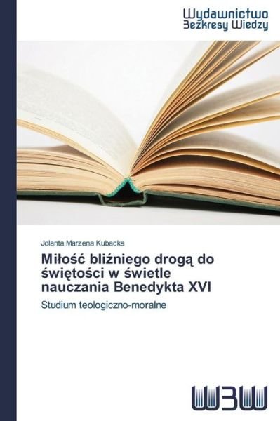 Cover for Jolanta Marzena Kubacka · Milosc Blizniego Droga Do Swietosci W Swietle Nauczania Benedykta Xvi: Studium Teologiczno-moralne (Taschenbuch) [Polish edition] (2014)