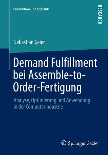 Demand Fulfillment Bei Assemble-To-Order-Fertigung: Analyse, Optimierung Und Anwendung in Der Computerindustrie - Produktion Und Logistik - Sebastian Geier - Books - Springer Gabler - 9783658048785 - January 23, 2014