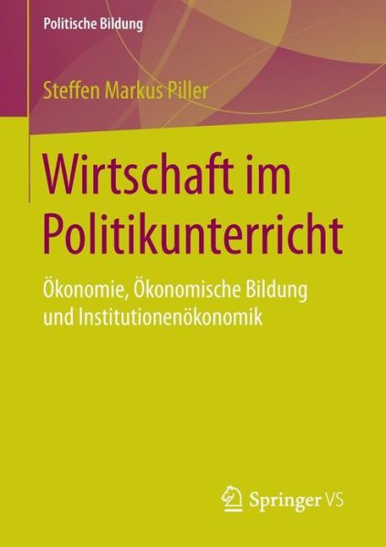 Cover for Steffen Markus Piller · Wirtschaft Im Politikunterricht: OEkonomie, OEkonomische Bildung Und Institutionenoekonomik - Politische Bildung (Paperback Book) [2016 edition] (2015)