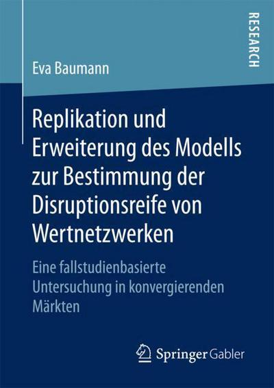 Cover for Eva Maria Baumann · Replikation Und Erweiterung Des Modells Zur Bestimmung Der Disruptionsreife Von Wertnetzwerken: Eine Fallstudienbasierte Untersuchung in Konvergierenden Markten (Paperback Book) [1. Aufl. 2018 edition] (2018)