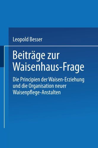 Cover for Leopold Besser · Beitrage Zur Waisenhaus-Frage: Die Principien Der Waisen-Erziehung Und Die Organisation Neuer Waisenpflege-Anstalten (Paperback Book) [1863 edition] (1901)