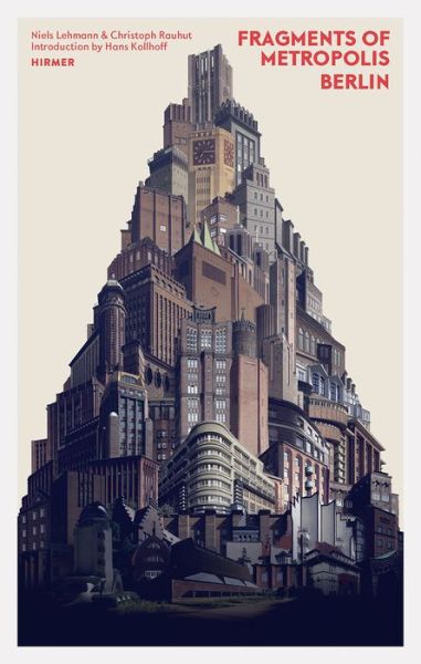 Fragments of Metropolis - Berlin: Berlin's Expressionist Legacy - Christoph Rauhut - Books - Hirmer Verlag - 9783777426785 - November 3, 2016