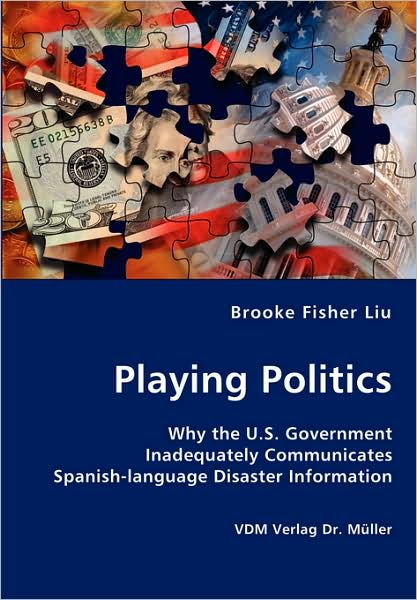 Playing Politics-why the U.s. Government Inadequately Communicates Spanish-language Disaster Information - Brooke Fisher Liu - Books - VDM Verlag Dr. Mueller e.K. - 9783836420785 - July 13, 2007