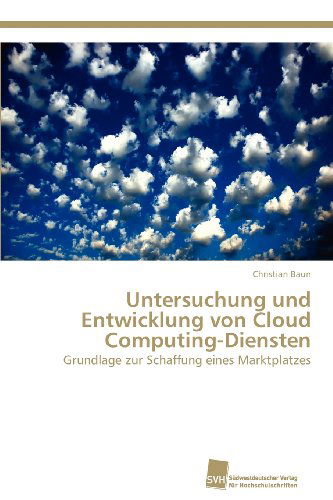 Untersuchung Und Entwicklung Von Cloud Computing-diensten: Grundlage Zur Schaffung Eines Marktplatzes - Christian Baun - Livros - Südwestdeutscher Verlag für Hochschulsch - 9783838132785 - 20 de abril de 2012