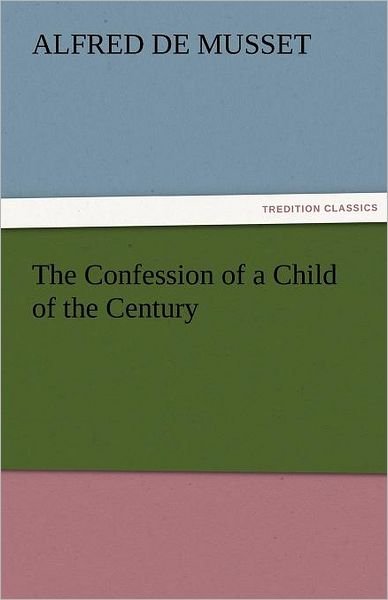 Cover for Alfred De Musset · The Confession of a Child of the Century (Tredition Classics) (Pocketbok) (2011)