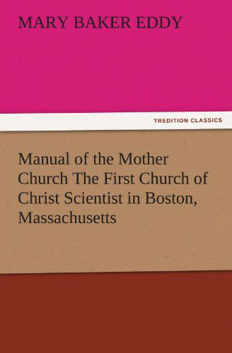 Manual of the Mother Church the First Church of Christ Scientist in Boston, Massachusetts (Tredition Classics) - Mary Baker Eddy - Books - tredition - 9783842485785 - November 30, 2011