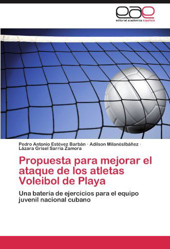 Cover for Lázara Grisel Sarría Zamora · Propuesta Para Mejorar El Ataque De Los Atletas Voleibol De Playa: Una Batería De Ejercicios Para El Equipo Juvenil Nacional Cubano (Pocketbok) [Spanish edition] (2011)