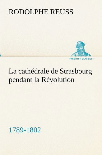 Cover for Rodolphe Reuss · La Cathédrale De Strasbourg Pendant La Révolution. (1789-1802) (Tredition Classics) (French Edition) (Paperback Book) [French edition] (2012)