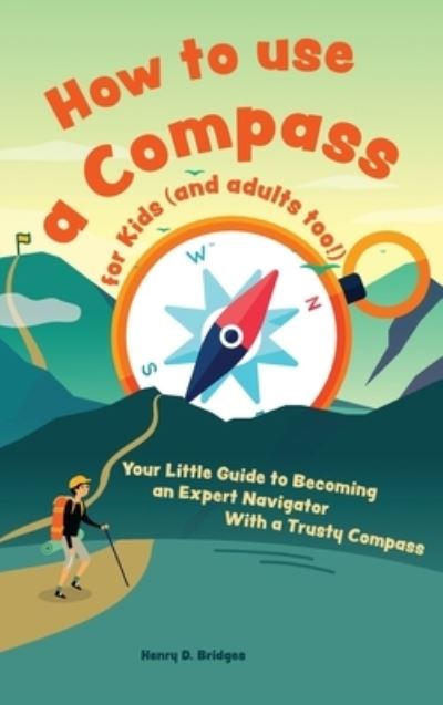 Cover for Henry D Bridges · How to use a compass for kids (and adults too!): Your Little Guide to Becoming an Expert Navigator With a Trusty Compass (Hardcover Book) (2021)