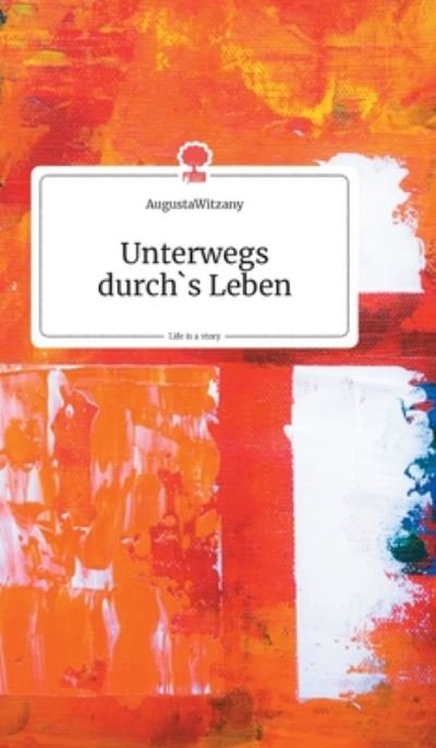 Cover for Augustawitzany · Unterwegs durch's Leben. Life is a Story - story.one (Hardcover bog) (2019)