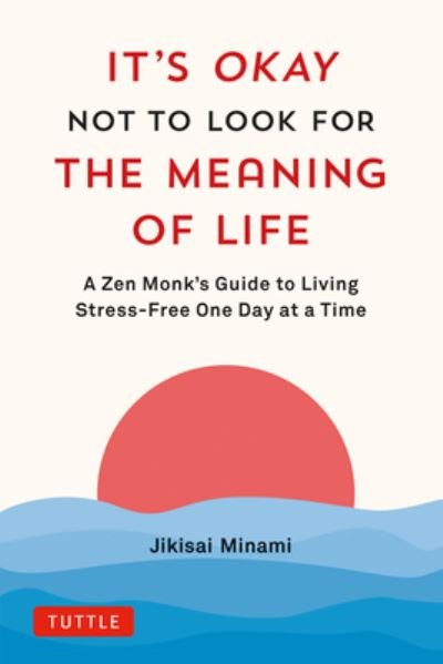 Cover for Jikisai Minami · It's Okay Not to Look for the Meaning of Life: A Zen Monk's Guide to Living Stress-Free One Day at a Time (Innbunden bok) (2024)