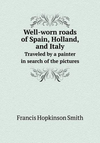 Cover for Francis Hopkinson Smith · Well-worn Roads of Spain, Holland, and Italy Traveled by a Painter in Search of the Pictures (Paperback Book) (2013)