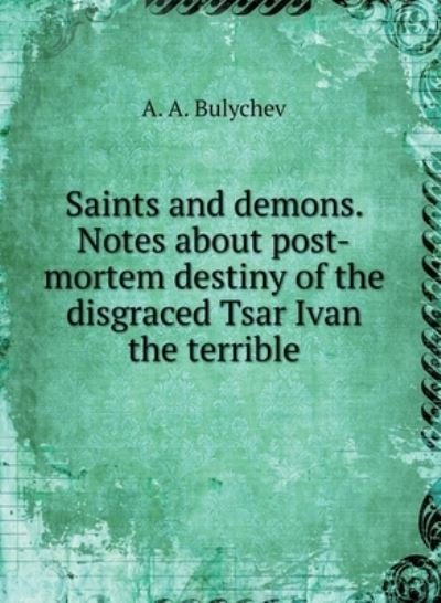 Saints and demons. Notes on the posthumous fate of disgraced Tsar Ivan the Terrible - A A Bulychev - Livros - Book on Demand Ltd. - 9785519590785 - 13 de março de 2018