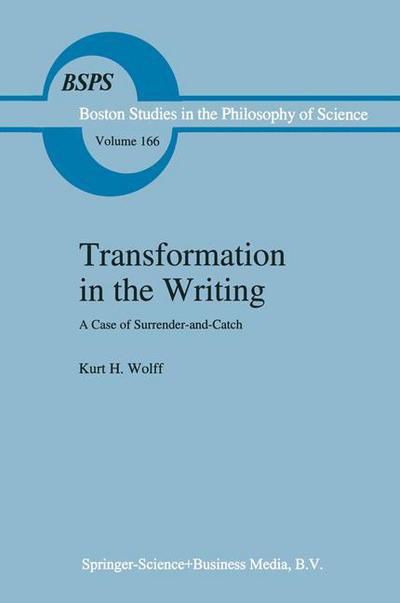 K.H. Wolff · Transformation in the Writing: A Case of Surrender-and-Catch - Boston Studies in the Philosophy and History of Science (Paperback Book) [Softcover reprint of the original 1st ed. 1995 edition] (2010)