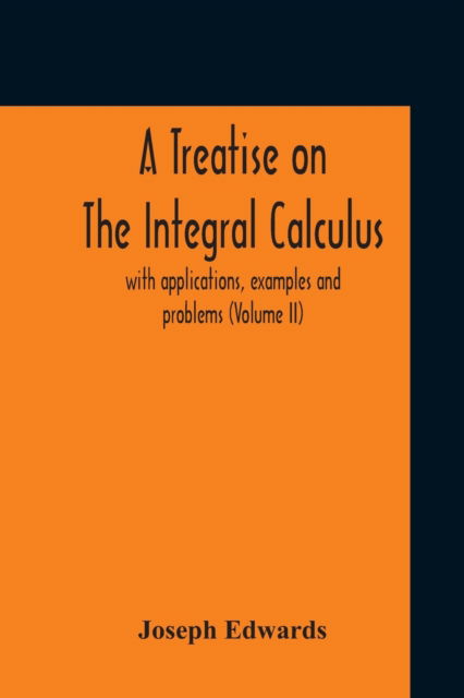 Cover for Joseph Edwards · A Treatise On The Integral Calculus; With Applications, Examples And Problems (Volume Ii) (Pocketbok) (2020)