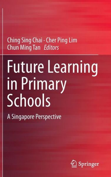 Cover for Ching Sing Chai · Future Learning in Primary Schools: A Singapore Perspective (Hardcover Book) [1st ed. 2016 edition] (2015)