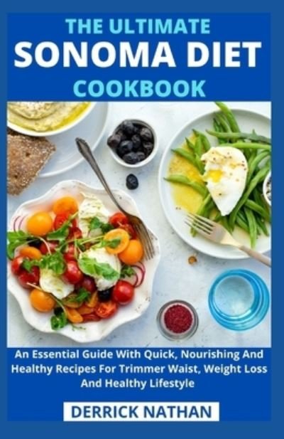 The Ultimate Sonoma Diet Cookbook: An Essential Guide With Quick, Nourishing And Healthy Recipes For Trimmer Waist, Weight Loss And Healthy Lifestyle - Derrick Nathan - Livros - Independently Published - 9798503960785 - 13 de maio de 2021