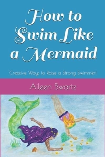 Cover for Aileen Cunningham Swartz · How to Swim Like a Mermaid: Creative Ways to Raise a Strong Swimmer! - Swim Foundations for Children (Pocketbok) (2021)