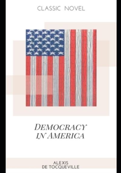 Democracy in America - Alexis De Tocqueville - Books - Independently Published - 9798573806785 - November 29, 2020