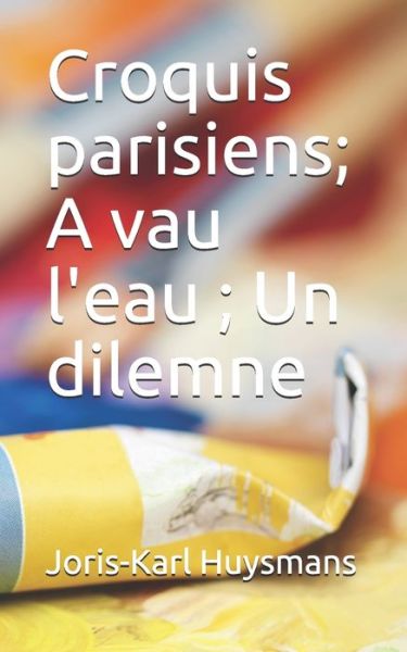 Cover for Joris Karl Huysmans · Croquis parisiens; A vau l'eau; Un dilemne (Paperback Book) (2020)