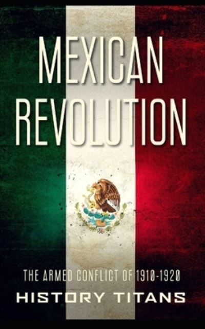 Cover for History Titans · Mexican Revolution: The Armed Conflict of 1910-1920 (Pocketbok) (2021)