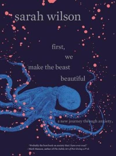 Cover for Sarah Wilson · First, We Make the Beast Beautiful: A New Journey Through Anxiety (Gebundenes Buch) (2018)