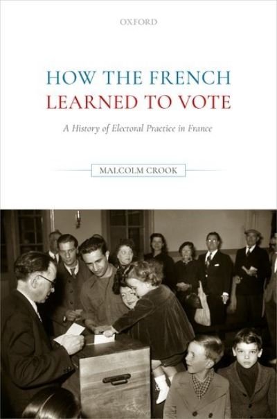 Cover for Crook, Malcolm (Professor Emeritus of French History, Professor Emeritus of French History, Keele University) · How the French Learned to Vote: A History of Electoral Practice in France (Innbunden bok) (2021)