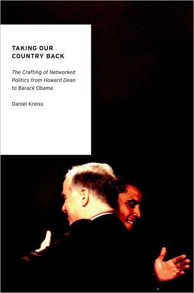 Cover for Kreiss, Daniel (Assistant Professor of Journalism and Mass Communication, Assistant Professor of Journalism and Mass Communication, University of North Carolina-Chapel Hill) · Taking Our Country Back: The Crafting of Networked Politics from Howard Dean to Barack Obama - Oxford Studies in Digital Politics (Paperback Book) (2012)