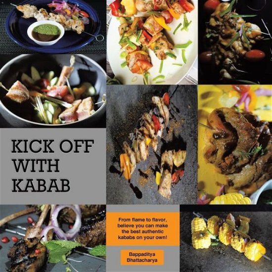 Cover for Bappaditya Bhattacharya · Kick Off With Kabab : From Flame to Flavor, Believe You Can Make the Best Authentic Kababs on Your Own! (Paperback Bog) (2021)