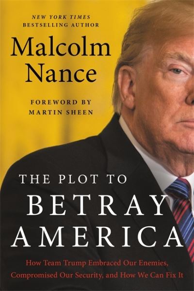 The Plot to Betray America: How Team Trump Embraced Our Enemies, Compromised Our Security, and How We Can Fix It - Malcolm Nance - Books - Little, Brown & Company - 9780316535786 - November 19, 2020