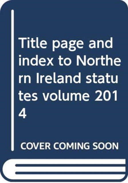 Cover for Northern Ireland: Statutory Publications Office · Title page and index to Northern Ireland statutes volume 2014 (Loose-leaf) (2005)