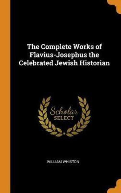 Cover for William Whiston · The Complete Works of Flavius-Josephus the Celebrated Jewish Historian (Hardcover Book) (2018)
