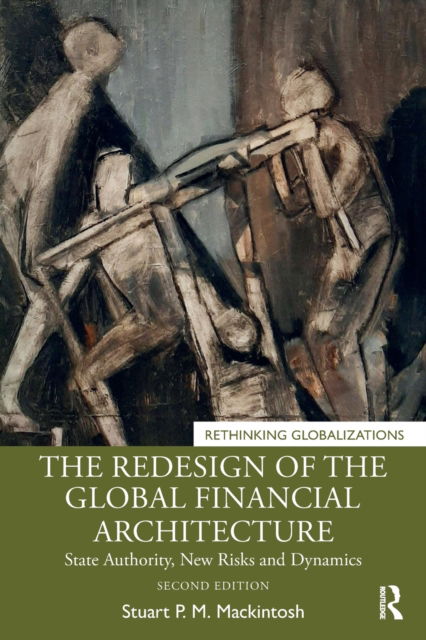 Cover for Mackintosh, Stuart P. M. (Group of Thirty, USA) · The Redesign of the Global Financial Architecture: State Authority, New Risks and Dynamics - Rethinking Globalizations (Paperback Book) (2022)