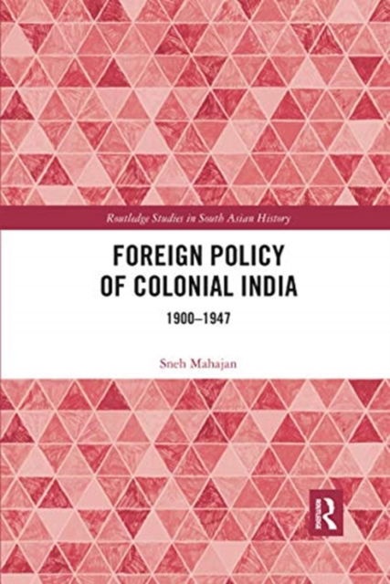 Cover for Sneh Mahajan · Foreign Policy of Colonial India: 1900–1947 - Routledge Studies in South Asian History (Taschenbuch) (2020)