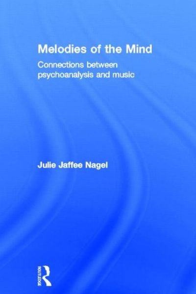 Cover for Jaffee Nagel, Julie (Graduate of The Juilliard School, New York, USA; The University of Michigan and Michigan Psychoanalytic Institute, Michigan, USA ; in private practice, Ann Arbor, Michigan, USA) · Melodies of the Mind: Connections between psychoanalysis and music (Innbunden bok) (2012)