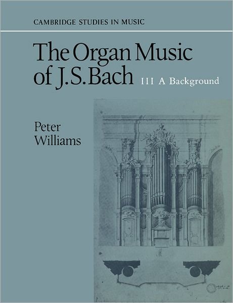 The Organ Music of J. S. Bach: Volume 3, A Background - Cambridge Studies in Music - Peter Williams - Books - Cambridge University Press - 9780521379786 - March 9, 1989