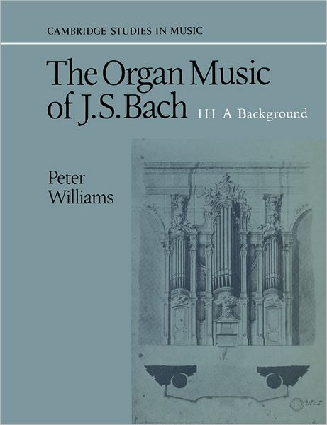 The Organ Music of J. S. Bach: Volume 3, A Background - Cambridge Studies in Music - Peter Williams - Bøger - Cambridge University Press - 9780521379786 - 9. marts 1989