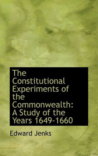 The Constitutional Experiments of the Commonwealth: a Study of the Years 1649-1660 - Edward Jenks - Books - BiblioLife - 9780554601786 - August 20, 2008